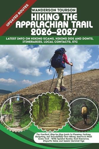 Hiking the Appalachian Trail 2026-2027: The Practical, Step-by-Step Guide to Planning, Packing, Budgeting, and Successfully Thru-Hiking America's Most Iconic Trail - With Updated Routes, Real Itineraries, Etiquette Rules, and Insider Survival Tips