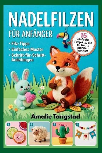 Nadelfilzen Für Anfänger: Schritt-für-Schritt-Anleitungen zur Erstellung von schönen Tieren und charmanten Wohndekorationen