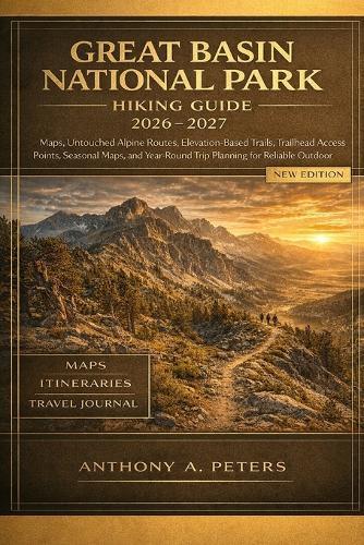 Great Basin National Park Hiking Guide 2026-2027: Maps, Untouched Alpine Routes, Elevation-Based Trails, Trailhead Access Points, Seasonal Maps, and Year-Round Trip Planning for Reliable Outdoor Exploration