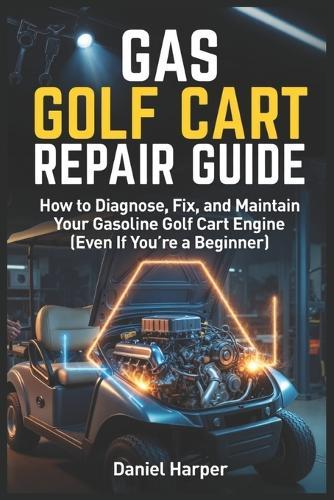 Gas Golf Cart Repair Guide: How to Diagnose, Fix, and Maintain Your Gasoline Golf Cart Engine (Even If You're a Beginner)