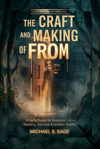 The Craft and Making of from: A Fan's Guide to Seasons One Through Four of the Sci-Fi Horror Thriller-Mystery, Survival, Suspense, and Revelations That Could Unlock the Way Out