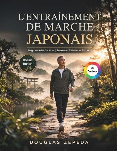 L'entraînement De Marche Japonais (En Couleur): Un Programme D'exercices Doux De 28 Jours Pour Perdre Du Poids, Soulager Les Douleurs Articulaires Et Retrouver Une Énergie Durable