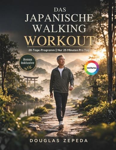 Das Japanische Walking Workout (Vollfarbe): Ein 28-tägiges, Gelenkschonendes Trainingsprogramm Zur Gewichtsabnahme, Linderung Von Gelenkschmerzen Und Für Anhaltende Energie