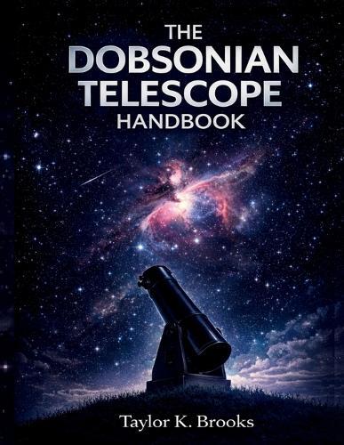 The Dobsonian Telescope Handbook: A Step by Step Guide to Setup, Collimation, Eyepiece Upgrades, and Clear Stargazing