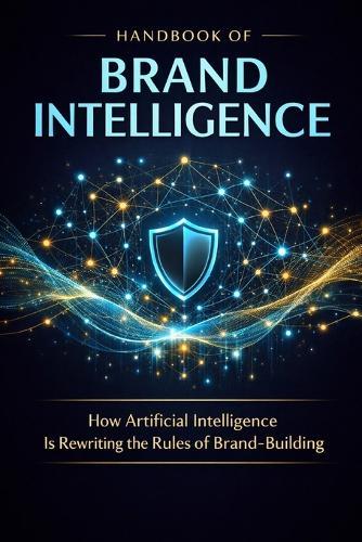 Handbook of Brand Intelligence: How Artificial Intelligence Is Rewriting the Rules of Brand-Building