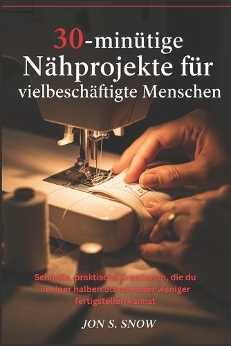 30-minütige Nähprojekte für vielbeschäftigte Menschen: Schnelle, praktische Kreationen, die du in einer halben Stunde oder weniger fertigstellen kannst