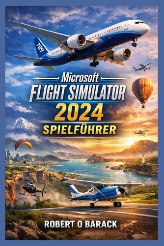 Microsoft Flight Simulator 2024 Spielführer: Vom ersten Start zu Aviation Empire: Das definitive Pilotenhandbuch für immersivem Flug und Karrieremeisterschaft