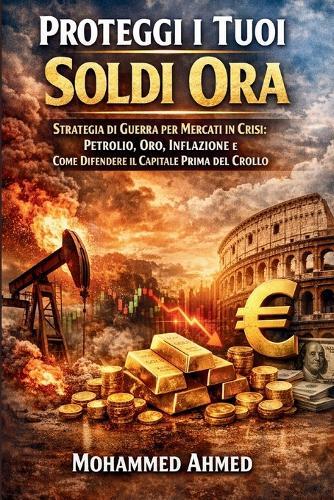 Proteggi i Tuoi Soldi Ora: Strategia di Guerra per Mercati in Crisi: Inflazione, Petrolio, Oro e Come Difendere il Capitale Prima del Crollo