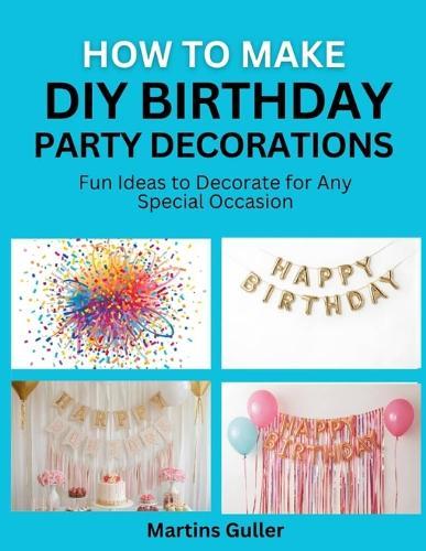 How to make DIY Birthday Party Decorations: Fun Ideas to Decorate for Any Special Occasion