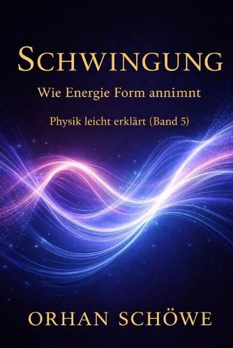 Schwingung - Wie Energie Form annimmt: Physik leicht erklärt Band 5