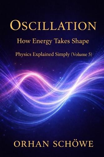 Oscillation - How Energy Takes Shape: Physics Explained Simply Vol 5