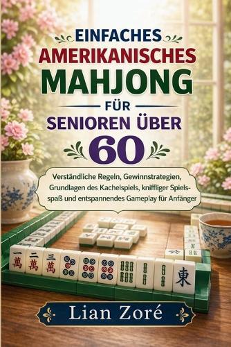 Einfaches Amerikanisches Mahjong Für Senioren Über 60: Verständliche Regeln, Gewinnstrategien, Grundlagen des Kachelspiels, kniffliger Spielspaß und entspannendes Gameplay für Anfänger