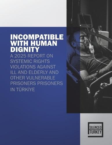 Incompatible with Human Dignity: A 2025 Report on Systemic Rights Violations Against Ill and Elderly and Other Vulnerable Prisoners Prisoners in Türkİye
