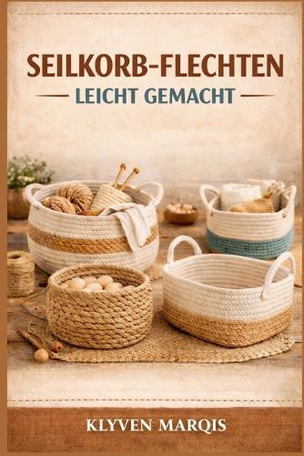 Seilkorb-Flechten Leicht Gemacht: Eine Schritt-für-Schritt-Anleitung für Anfänger zum Herstellen stilvoller und funktionaler Körbe aus Baumwollseil, Makramee- Kordel und Jute