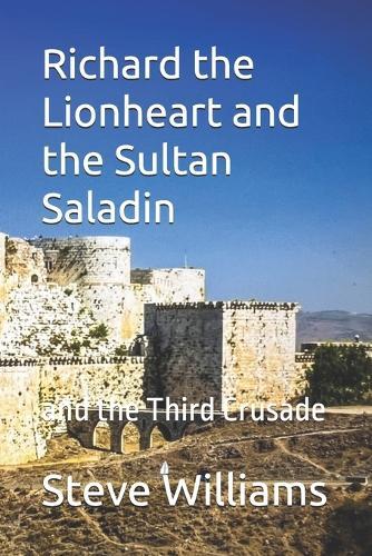 Richard the Lionheart and the Sultan Saladin: and the Third Crusade