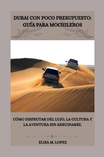Dubai Con Poco Presupuesto: GUÍA PARA MOCHILEROS: Cómo disfrutar del lujo, la cultura y la aventura sin arruinarse.