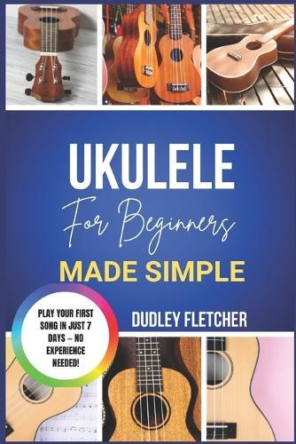 ukulele for beginners made simple: A Step-By-Step Guide To Play Easy Songs, Master Chords & Strumming Patterns The Ultimate Beginner's Handbook to Start Playing Ukulele with Confidence