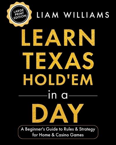 Learn Texas Hold'em in a Day: A Beginner's Guide to Rules & Strategy for Home & Casino Games, Large Print Edition