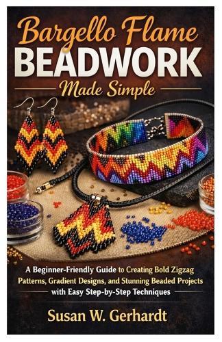 Bargello Flame Beadwork Made Simple: A Beginner-Friendly Guide to Creating Bold Zigzag Patterns, Gradient Designs, and Stunning Beaded Projects with Easy Step-by-Step Techniques