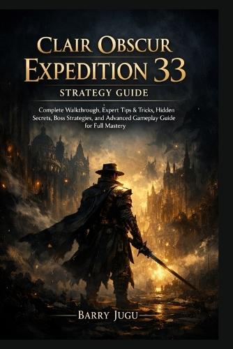 Clair Obscur: Expedition 33 Strategy Guide: Complete Walkthrough, Expert Tips & Tricks, Hidden Secrets, Boss Strategies, and Advanced Gameplay Guide for Full Mastery