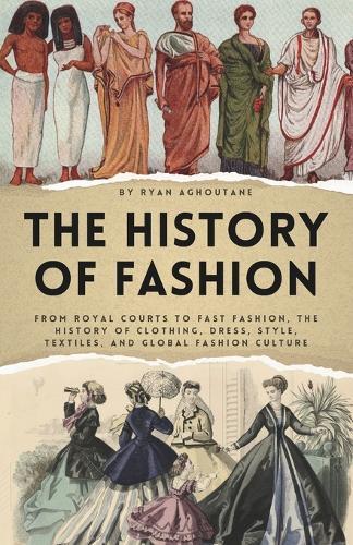 The history of Fashion: From Royal Courts to Fast Fashion, The History of Clothing, Dress, Style, Textiles, and Global Fashion Culture