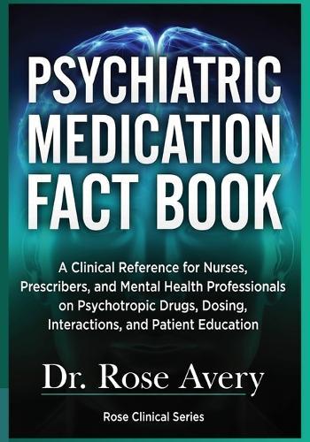 Psychiatric Medication Fact Book: A Clinical Reference for Nurses, Prescribers, and Mental Health Professionals on Psychotropic Drugs, Dosing, Interactions, and Patient Education
