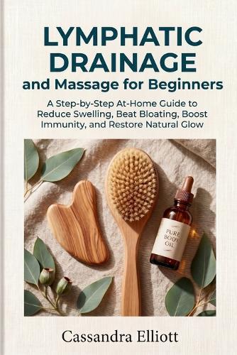 Lymphatic Drainage and Massage for Beginners: A Step-by-Step At-Home Guide to Reduce Swelling, Beat Bloating, Boost Immunity, and Restore Natural Glow