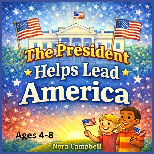 The President Helps Lead America: A Children's Book Explaining the Executive Branch of Government Ages 4-8