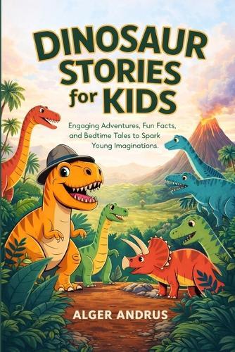 Dinosaur Stories for Kids: Engaging Adventures, Fun Facts, and Bedtime Tales to Spark Young Imaginations