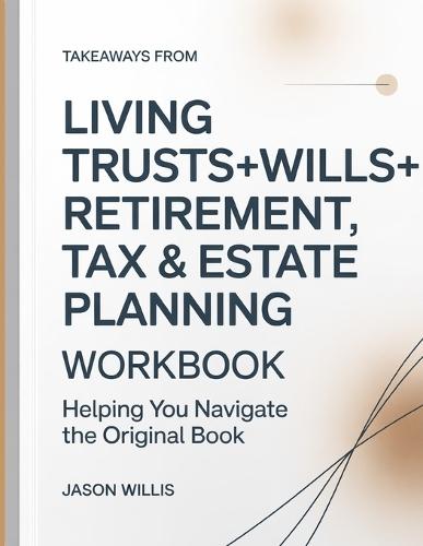 Takeaways From Living Trusts+Wills+Retirement, Tax And Estate Planning: Helping you navigate the original book