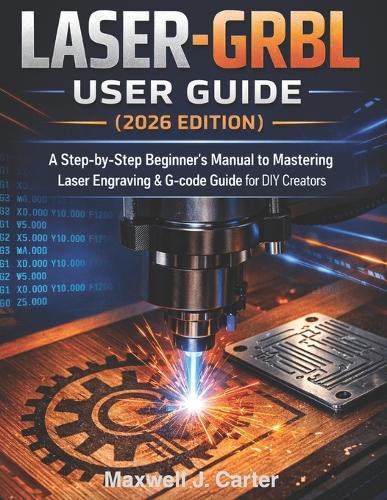 LASER-GRBL User Guide (2026 Edition): A Step-by-Step Beginner´s Manual to Mastering Laser Engraving & G-Code Guide for DIY Creators.