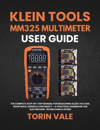 Klein Tools Mm325 Multimeter User Guide: The Complete Step-by-Step Manual for Measuring AC/DC Voltage, Resistance, Diodes & Continuity - A Practical Handbook for Electricians, Technicians & DIYers