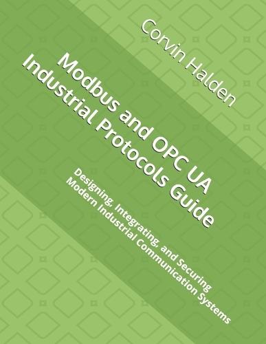 Modbus and OPC UA Industrial Protocols Guide: Designing, Integrating, and Securing Modern Industrial Communication Systems