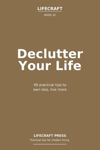 Declutter Your Life: 40 practical tips to own less, live more
