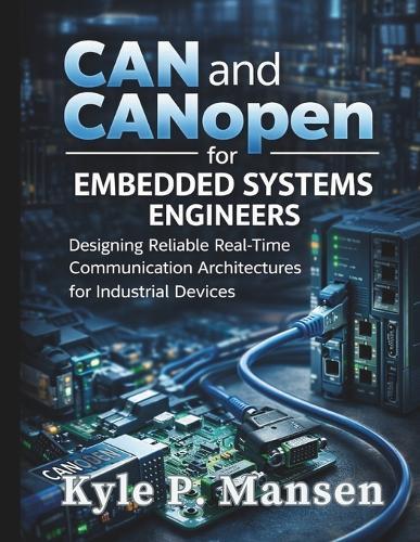CAN and CANopen for Embedded Systems Engineers: Designing Reliable Real-Time Communication Architectures for Industrial Devices