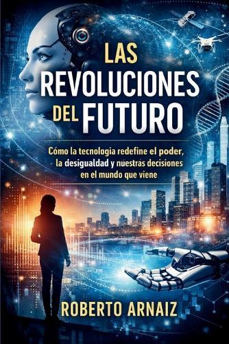 Las revoluciones del futuro: Cómo la tecnología redefine el poder, la desigualdad y nuestras decisiones en el mundo que viene