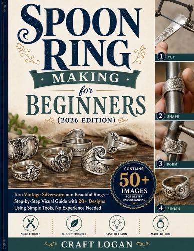 Spoon Ring Making for Beginners (2026 Edition) Turn Vintage Silverware into Beautiful Rings: Turn Vintage Silverware into Beautiful Rings - Stepby-Step Visual Guide with 20+ Designs Using Simple Tools, No Experience Needed