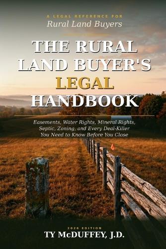 The Rural Land Buyer's Legal Handbook: Easements, Water Rights, Mineral Rights, Septic, Zoning, and Every Deal-Killer You Need to Know Before You Close