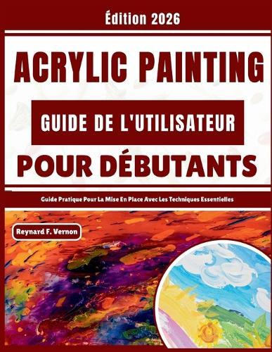 Acrylic Painting Guide De L'utilisateur Pour Débutants: Guide Pratique Pour La Mise En Place Avec Les Techniques Essentielles