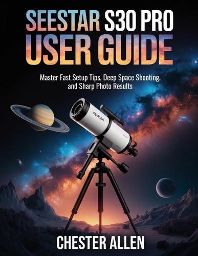 SeeStar S30 Pro User Guide: Master Fast Setup Tips, Deep Space Shooting, and Sharp Photo Results
