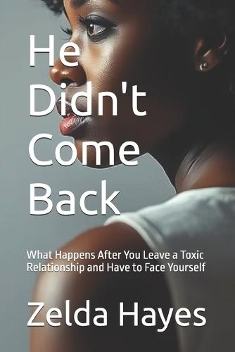 He Didn't Come Back: What Happens After You Leave a Toxic Relationship and Have to Face Yourself