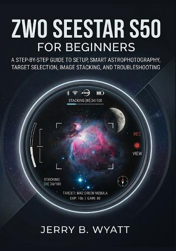 ZWO Seestar S50 for Beginners: A Step-by-Step Guide to Setup, Smart Astrophotography, Target Selection, Image Stacking, and Troubleshooting
