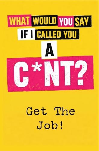 What Would You Say If I Called You A C*nt?: Get the Job!