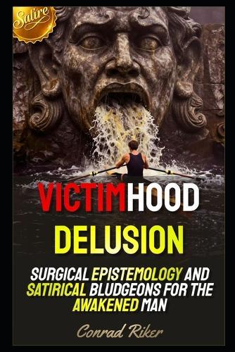 Victimhood Delusion: Surgical Epistemology and Satirical Bludgeons for the Awakened Man