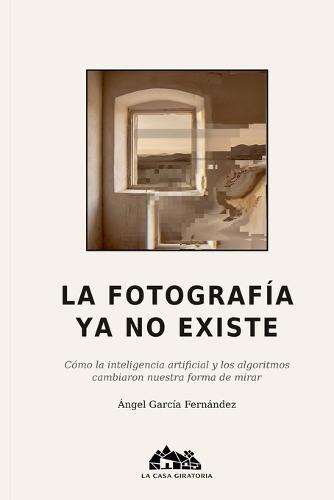 La Fotografía YA No Existe: Cómo la inteligencia artificial y los algoritmos cambiaron nuestra forma de mirar