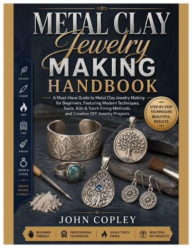 Metal Clay Jewelry Making Handbook: A Must-Have Guide to Metal Clay Jewelry Making for Beginners, Featuring Modern Techniques, Tools, Kiln & Torch Firing Methods and Creative DIY Jewelry Projects