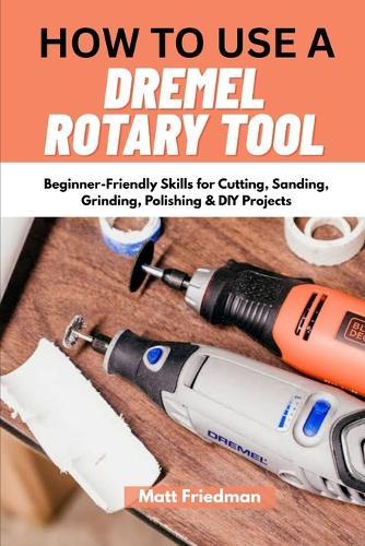 How to Use a Dremel Rotary Tool: Beginner-Friendly Skills for Cutting, Sanding, Grinding, Polishing & DIY Projects