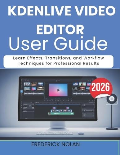 Kdenlive Video Editor User Guide 2026: Learn Effects, Transitions, and Workflow Techniques for Professional Results