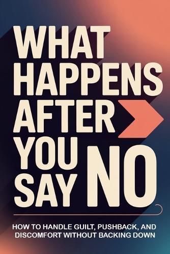 What Happens After You Say No: How to Handle Guilt, Pushback, and Discomfort Without Backing Down