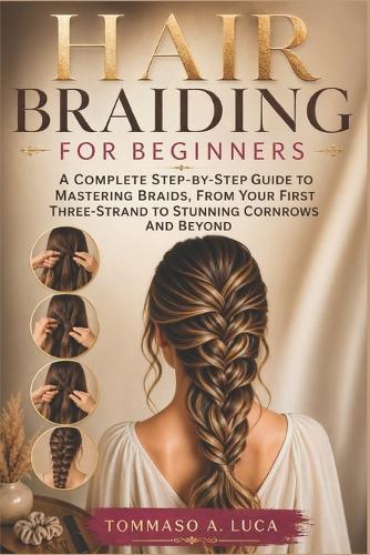 Hair Braiding for Beginners: A Complete Step-by-Step Guide to Mastering Braids, From Your First Three-Strand to Stunning Cornrows and Beyond